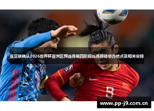 亚足联确认2026世界杯亚洲区预选赛第四阶段比赛具体举办地点及相关安排