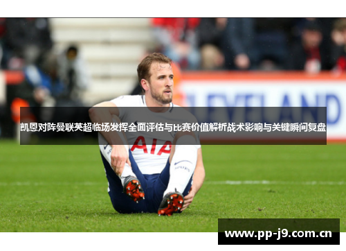 凯恩对阵曼联英超临场发挥全面评估与比赛价值解析战术影响与关键瞬间复盘 凯恩对阵曼联英超临场发挥全面评估与比赛价值解析战术影响与关键瞬间复盘